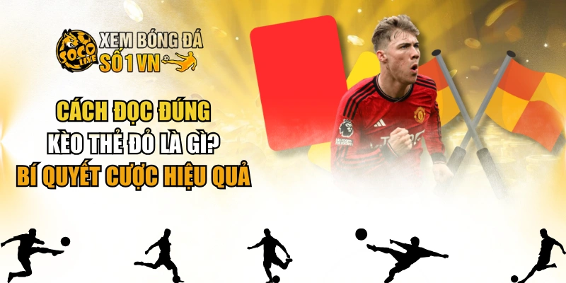 Cách Đọc Đúng Kèo Thẻ Đỏ Là Gì? Bí Quyết Cược Hiệu Quả