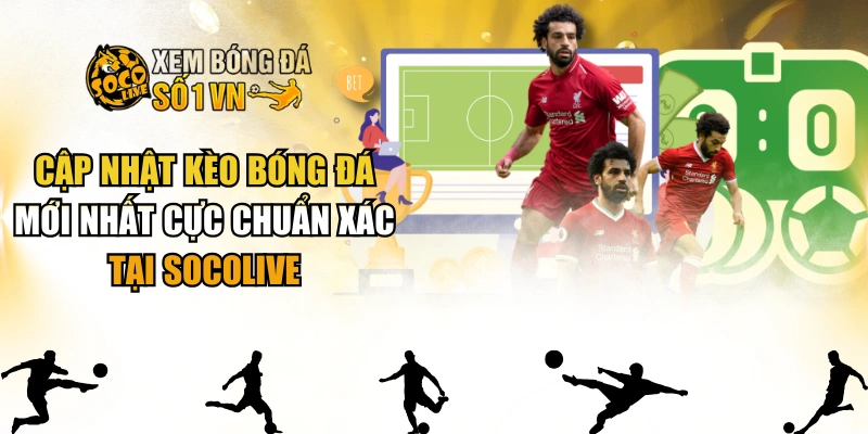Cập Nhật Kèo Bóng Đá Mới Nhất Cực Chuẩn Xác Tại SOCOLIVE