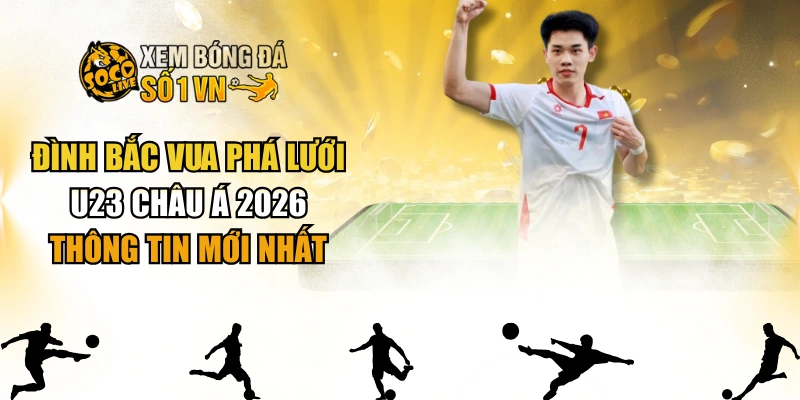 Đình Bắc Vua Phá Lưới U23 Châu Á 2026 - Thông Tin Mới Nhất