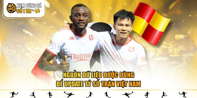Nguồn dữ liệu được dùng để update tỷ số trận Việt Nam