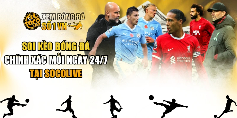 Soi Kèo Bóng Đá Chính Xác Mỗi Ngày 24/7 Tại SOCOLIVE