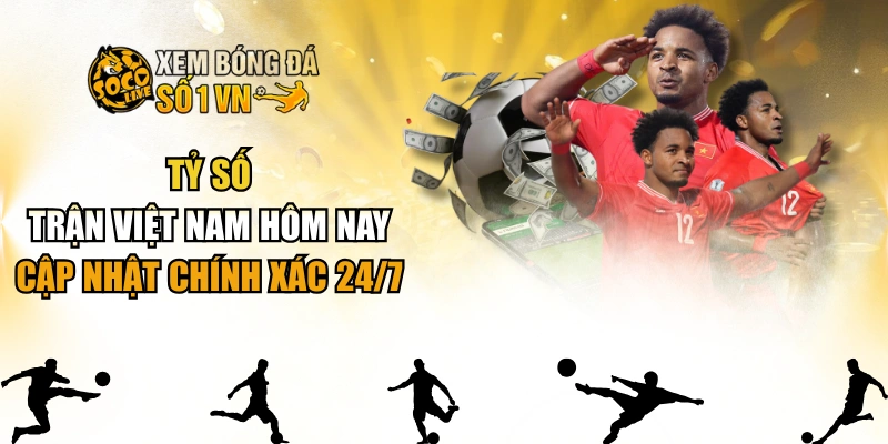 Tỷ Số Trận Việt Nam Hôm Nay - Cập Nhật Chính Xác 24/7